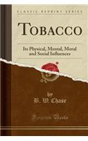 Tobacco: Its Physical, Mental, Moral and Social Influences (Classic Reprint)