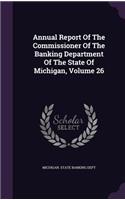 Annual Report of the Commissioner of the Banking Department of the State of Michigan, Volume 26