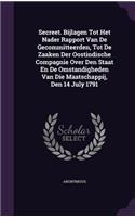 Secreet. Bijlagen Tot Het Nader Rapport Van De Gecommitteerden, Tot De Zaaken Der Oostindische Compagnie Over Den Staat En De Omstandigheden Van Die Maatschappij, Den 14 July 1791