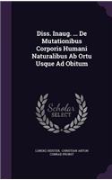 Diss. Inaug. ... de Mutationibus Corporis Humani Naturalibus AB Ortu Usque Ad Obitum