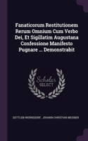 Fanaticorum Restitutionem Rerum Omnium Cum Verbo Dei, Et Sigillatim Augustana Confessione Manifesto Pugnare ... Demonstrabit