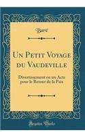 Un Petit Voyage Du Vaudeville: Divertissement En Un Acte Pour Le Retour de la Paix (Classic Reprint): Divertissement En Un Acte Pour Le Retour de la Paix (Classic Reprint)