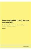 Reversing Syphilis (Lues): Success Stories Part 2 The Raw Vegan Plant-Based Detoxification & Regeneration Workbook for Healing Patients. Volume 7