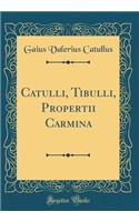 Catulli, Tibulli, Propertii Carmina (Classic Reprint)