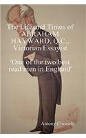 THE LIFE AND TIMES OF ABRAHAM HAYWARD, Q.C. VICTORIAN ESSAYIST 'One of the Two Best Read Men in England'