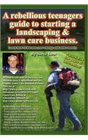 A Rebellious Teenagers Guide To Starting A Landscaping & Lawn Care Business.