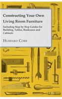 Constructing Your Own Living Room Furniture - Including Step by Step Guides for Building, Tables, Bookcases and Cabinets