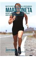 Ricette di Piatti per aumentare le prestazioni nel Maratoneta: Migliora la Muscolatura e taglia i Grassi in Eccesso per andare lontano e migliorare il tuo tempo!(Italian)