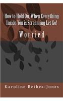 How to Hold On, When Everything Inside You is Screaming Let Go!