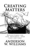 Creating Matters: Reflections on Art, Business, and Life (so far)