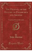 The Phoenix, or the History of Polyarchus and Argenis, Vol. 3 of 4: Translated from the Latin (Classic Reprint)