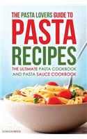 The Pasta Lovers Guide to Pasta Recipes: The Ultimate Pasta Cookbook and Pasta Sauce Cookbook: The Ultimate Pasta Cookbook and Pasta Sauce Cookbook