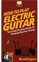 How To Play Electric Guitar: Your Step By Step Guide To Playing Electric Guitar