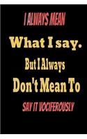 I always Mean what I Say. But I always Don't Mean to Say it vociferously