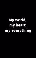 My world, my heart, my everything