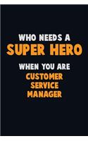 Who Need A SUPER HERO, When You Are Customer Service Manager: 6X9 Career Pride 120 pages Writing Notebooks