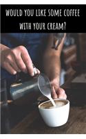 Would You Like Some Coffee With Your Cream? - Lined Journal and Notebook