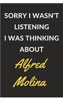 Sorry I Wasn't Listening I Was Thinking About Alfred Molina