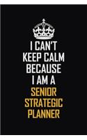 I Can't Keep Calm Because I Am A Senior Strategic Planner: Motivational Career Pride Quote 6x9 Blank Lined Job Inspirational Notebook Journal