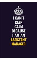 I can't Keep Calm Because I Am An Assistant Manager