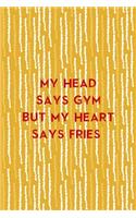My Head Says Gym But My Heart Says Fries