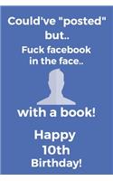 Could've posted but.. Fuck facebook in the face.. With a book! Happy 10th Birthday!: Funny 10th Birthday Card Quote Journal / Notebook / Diary / Greetings / Appreciation Gift (6 x 9 - 110 Blank Lined Pages)