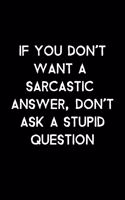 If You Don't Want A Sarcastic Answer, Don't Ask A Stupid Question: 105 Undated Pages: Humor: Paperback Journal