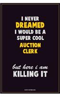 I Never Dreamed I would Be A Super Cool Auction Clerk But Here I Am Killing It: Career Motivational Quotes 6x9 120 Pages Blank Lined Notebook Journal