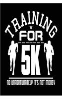 Training for 5k No Unfortunately It's Not Money: Blank Lined Journal - 6x9 Runningl Notebooks, Journals for Runners
