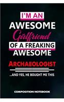 I Am an Awesome Girlfriend of a Freaking Awesome Archaeologist and Yes He Bought Me This: Composition Notebook, Birthday Journal for Archaeology Artifacts Lovers to Write on