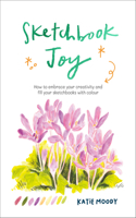 Sketchbook Joy: How to embrace your creativity and fill your sketchbooks with colour(Painting)