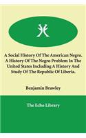 A Social History of the American Negro. a History of the Negro Problem in the United States Including a History and Study of the Republic of Liberia