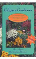 Calgary Gardener: The Essential Guide to Gardening in Alberta's Chinook Country: The Essential Guide to Gardening in Alberta's Chinook Country