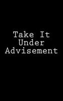 Take It Under Advisement: Notebook, 150 lined pages, softcover, 6 x 9