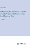 The Millennium, And Other Poems; To Which Is Annexed, a Treatise on the Regeneration and Eternal Duration of Matter