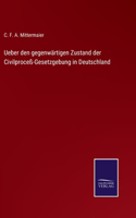 Ueber den gegenwärtigen Zustand der Civilproceß-Gesetzgebung in Deutschland