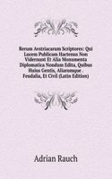 Rerum Avstriacarum Scriptores: Qui Lucem Publicam Hactenus Non Vidernunt Et Alia Monumenta Diplomatica Nondum Edita, Quibus Huius Gentis, Aliarumque . Feudalia, Et Civil (Latin Edition)