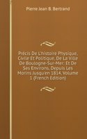 Precis De L'histoire Physique, Civile Et Politique, De La Ville De Boulogne-Sur-Mer: Et De Ses Environs, Depuis Les Morins Jusqu'en 1814, Volume 1 (French Edition)