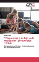 "El que ama a su hijo le da educación" (Proverbios 13: 24)