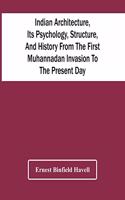 Indian Architecture, Its Psychology, Structure, And History From The First Muhannadan Invasion To The Present Day