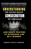 Understanding the Seven Basic Consecration of Abraham and Basic Prayers to Overcome and Be a Winner
