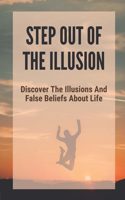 Step Out Of The Illusion: Discover The Illusions And False Beliefs About Life: Maxims About Winning