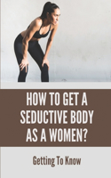 How To Get A Seductive Body As A Women?