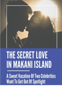 Secret Love In Makani Island: A Sweet Vacation Of Two Celebrities Want To Get Out Of Spotlight: Romance Between Two Reluctant Celebrities