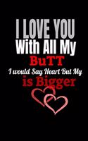 I LOVE YOU With All My Butt I would Say Heart But My Butt is Bigger: Lined notebook 6"/9", funny valentines day gift for husband, boyfriend, partner, girlfriends