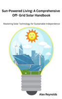 Sun-Powered Living: Mastering Solar Technology for Sustainable Independence