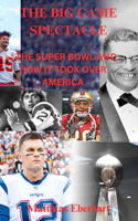 Big Game Spectacle: The Super Bowl and How It Took Over America
