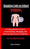 "Shedding Light on Gilbert Syndrome: : A Comprehensive Guide to Understanding, Managing, and Thriving with Genetic Variations"