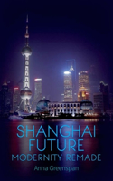 Shanghai Future: Modernity Remade