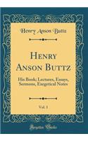 Henry Anson Buttz, Vol. 1: His Book; Lectures, Essays, Sermons, Exegetical Notes (Classic Reprint)